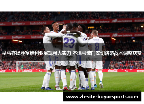 皇马客场胜塞维利亚展现强大实力 本泽马破门安切洛蒂战术调整获赞