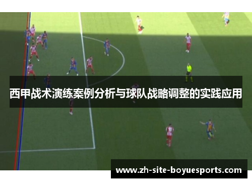 西甲战术演练案例分析与球队战略调整的实践应用 西甲战术演练案例分析与球队战略调整的实践应用