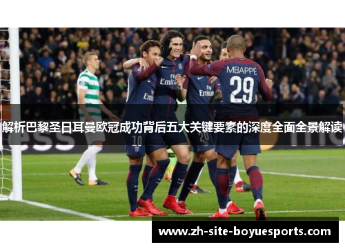 解析巴黎圣日耳曼欧冠成功背后五大关键要素的深度全面全景解读 解析巴黎圣日耳曼欧冠成功背后五大关键要素的深度全面全景解读